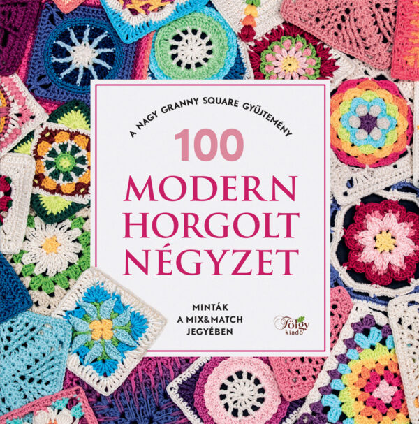 100 Modern horgolt négyzet- A nagy Granny Square gyűjtemény